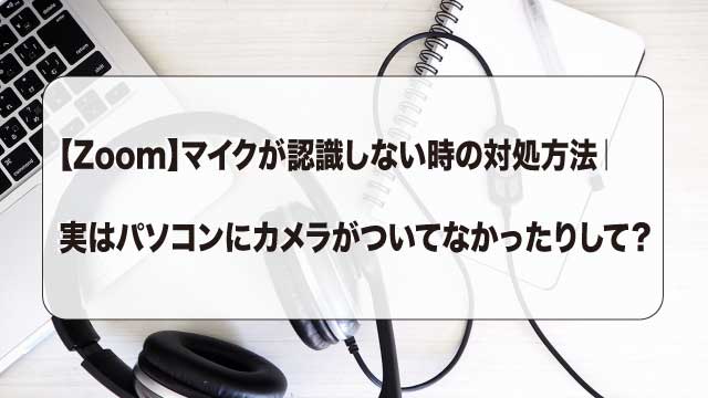 Zoom マイクが認識しない時の対処方法 実はパソコンにカメラがついてなかったりして Donsmil